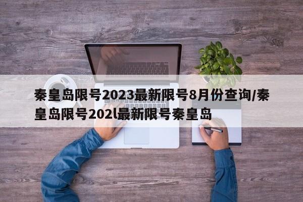 秦皇岛限号2023最新限号8月份查询/秦皇岛限号202l最新限号秦皇岛