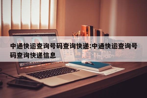 中通快运查询号码查询快递:中通快运查询号码查询快递信息
