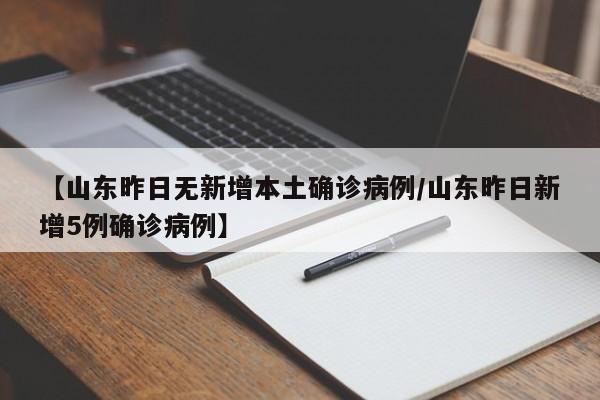 【山东昨日无新增本土确诊病例/山东昨日新增5例确诊病例】