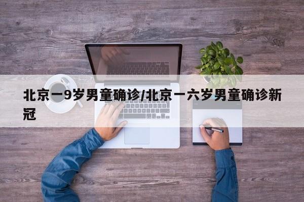 北京一9岁男童确诊/北京一六岁男童确诊新冠