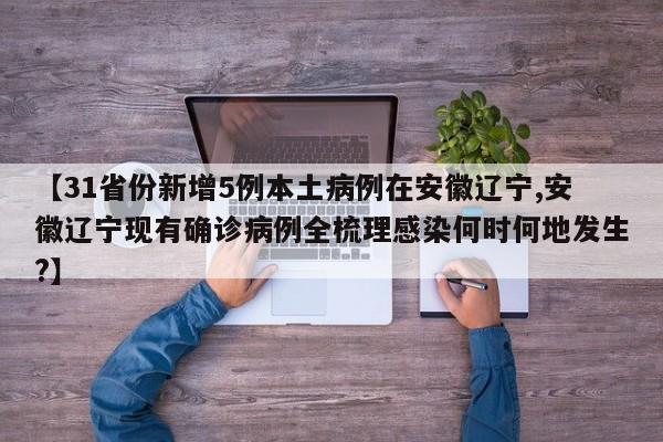 【31省份新增5例本土病例在安徽辽宁,安徽辽宁现有确诊病例全梳理感染何时何地发生?】