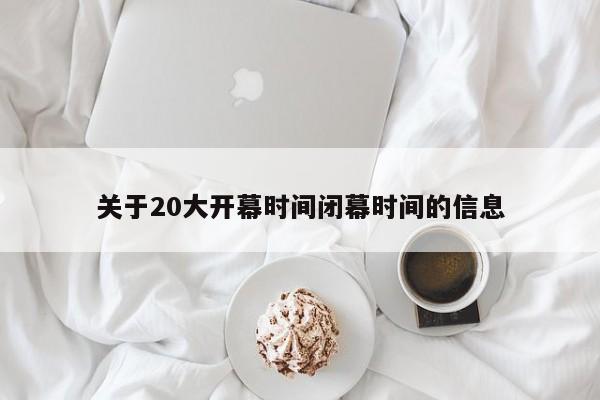 关于20大开幕时间闭幕时间的信息