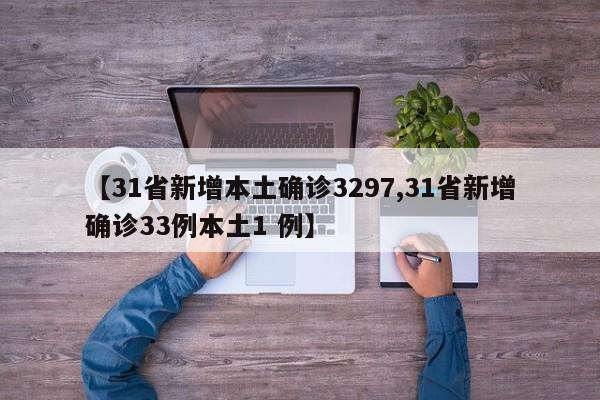 【31省新增本土确诊3297,31省新增确诊33例本土1 例】