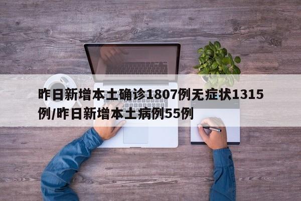 昨日新增本土确诊1807例无症状1315例/昨日新增本土病例55例