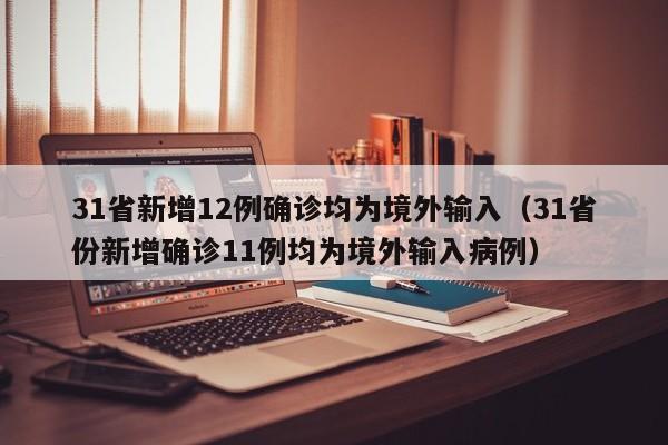 31省新增12例确诊均为境外输入(31省份新增确诊11例均为境外输入病例)