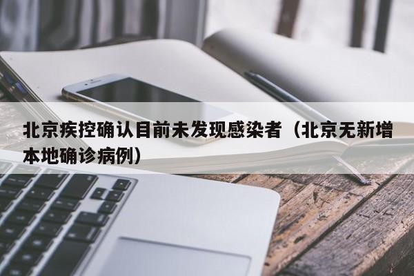 北京疾控确认目前未发现感染者(北京无新增本地确诊病例)