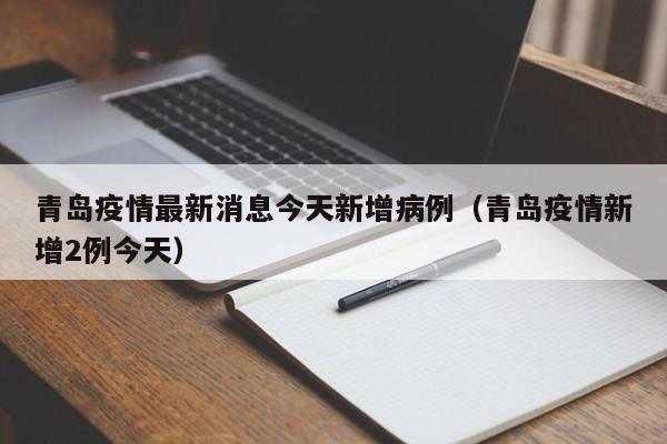 青岛疫情最新消息今天新增病例(青岛疫情新增2例今天)
