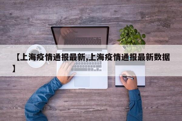 【上海疫情通报最新,上海疫情通报最新数据】