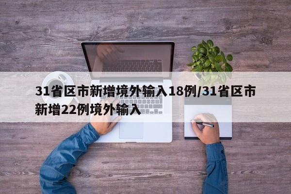 31省区市新增境外输入18例/31省区市新增22例境外输入