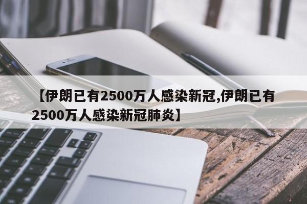 【伊朗已有2500万人感染新冠,伊朗已有2500万人感染新冠肺炎】