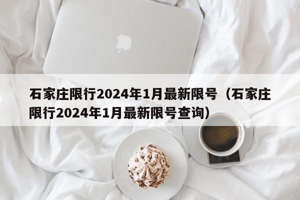 石家庄限行2024年1月最新限号(石家庄限行2024年1月最新限号查询)