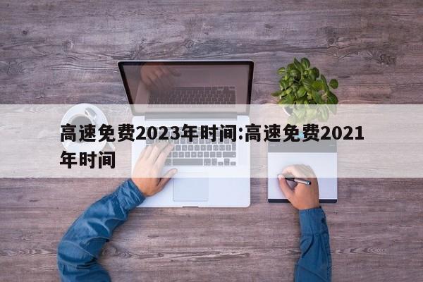高速免费2023年时间:高速免费2021年时间