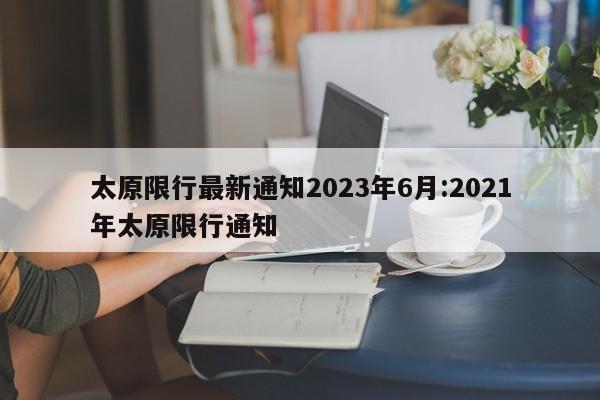 太原限行最新通知2023年6月:2021年太原限行通知