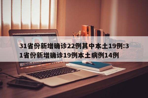 31省份新增确诊22例其中本土19例:31省份新增确诊19例本土病例14例