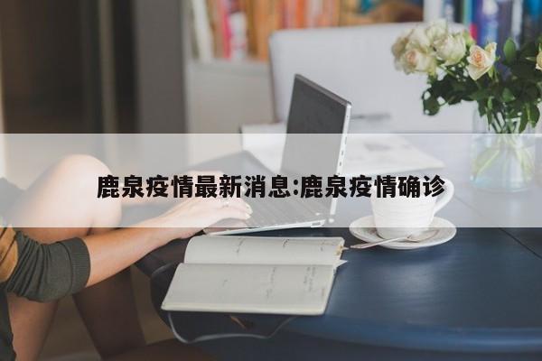 鹿泉疫情最新消息:鹿泉疫情确诊