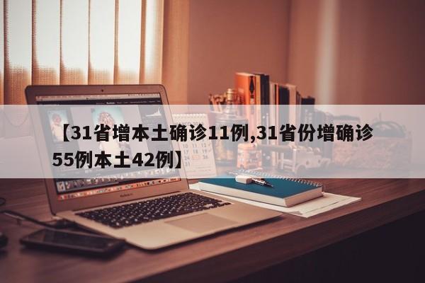【31省增本土确诊11例,31省份增确诊55例本土42例】