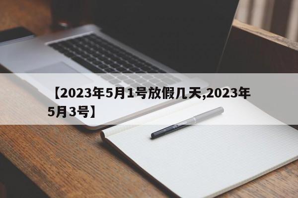 【2023年5月1号放假几天,2023年5月3号】