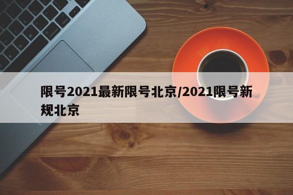 限号2021最新限号北京/2021限号新规北京