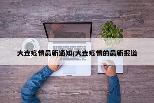 大连疫情最新通知/大连疫情的最新报道