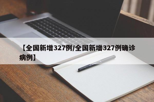 【全国新增327例/全国新增327例确诊病例】