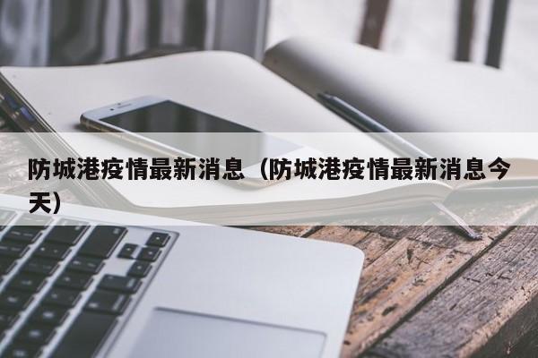 防城港疫情最新消息(防城港疫情最新消息今天)