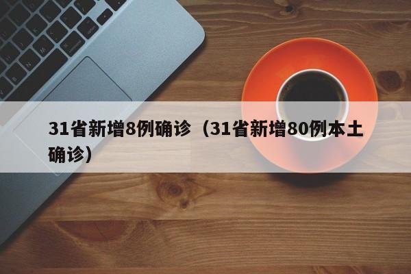 31省新增8例确诊(31省新增80例本土确诊)