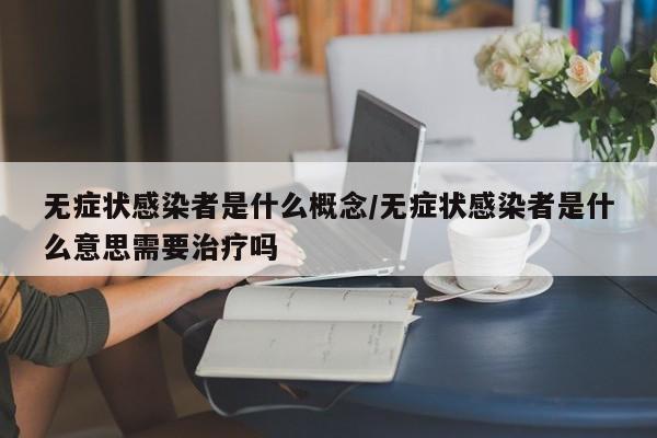 无症状感染者是什么概念/无症状感染者是什么意思需要治疗吗