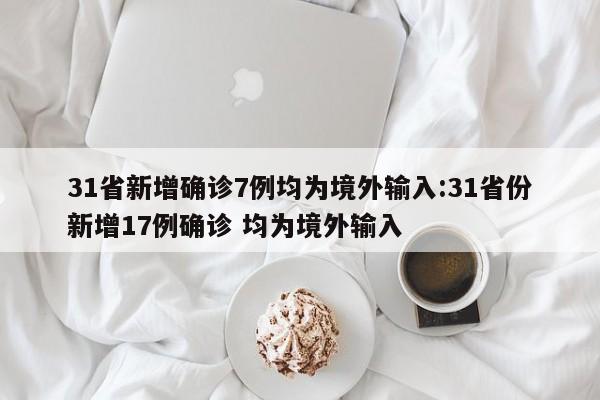 31省新增确诊7例均为境外输入:31省份新增17例确诊 均为境外输入