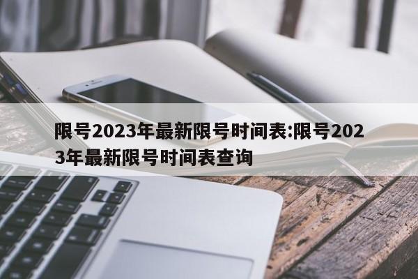 限号2023年最新限号时间表:限号2023年最新限号时间表查询