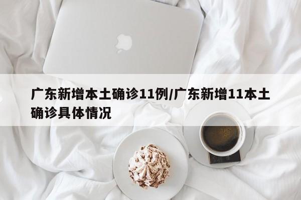 广东新增本土确诊11例/广东新增11本土确诊具体情况