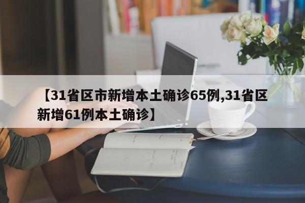 【31省区市新增本土确诊65例,31省区新增61例本土确诊】