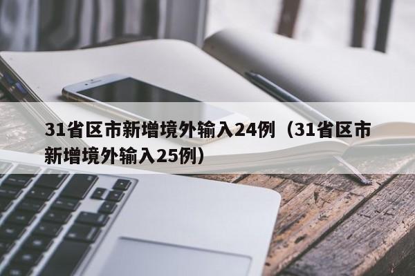 31省区市新增境外输入24例(31省区市新增境外输入25例)
