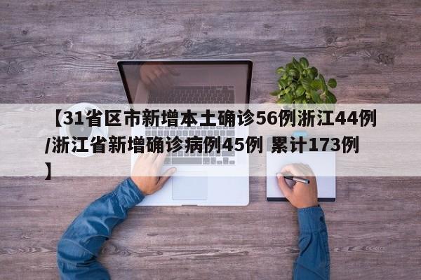 【31省区市新增本土确诊56例浙江44例/浙江省新增确诊病例45例 累计173例】