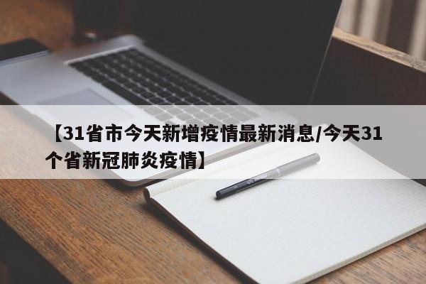 【31省市今天新增疫情最新消息/今天31个省新冠肺炎疫情】