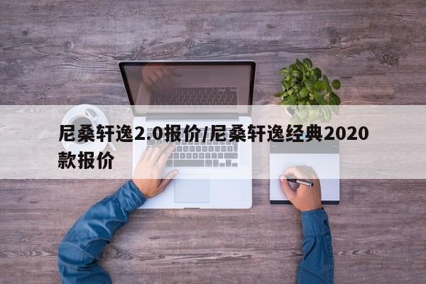 尼桑轩逸2.0报价/尼桑轩逸经典2020款报价