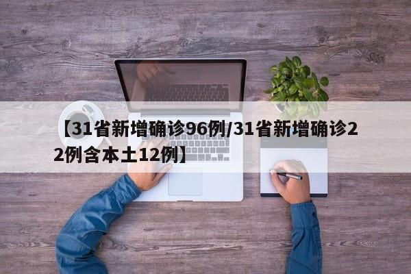 【31省新增确诊96例/31省新增确诊22例含本土12例】