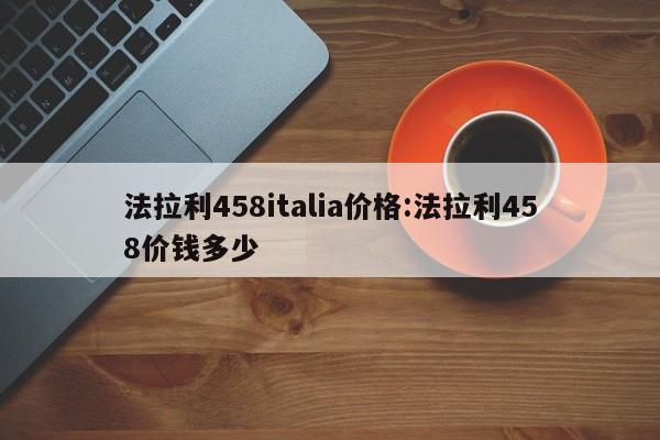 法拉利458italia价格:法拉利458价钱多少