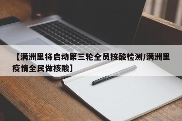 【满洲里将启动第三轮全员核酸检测/满洲里疫情全民做核酸】