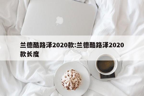 兰德酷路泽2020款:兰德酷路泽2020款长度