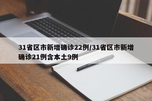 31省区市新增确诊22例/31省区市新增确诊21例含本土9例