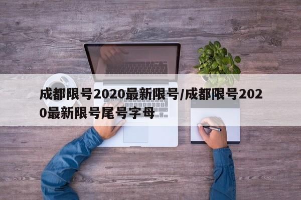 成都限号2020最新限号/成都限号2020最新限号尾号字母