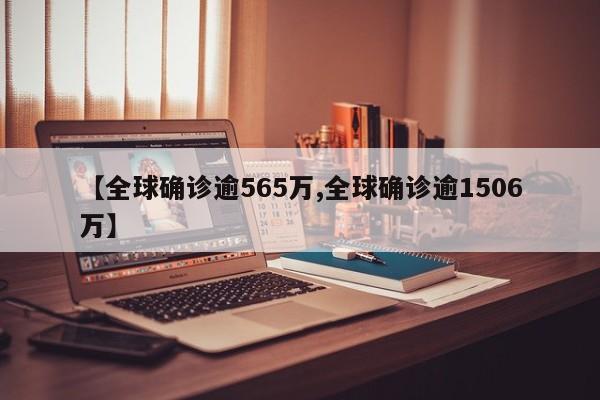 【全球确诊逾565万,全球确诊逾1506万】