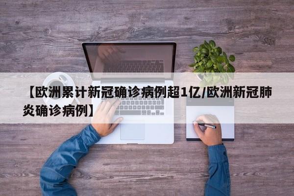 【欧洲累计新冠确诊病例超1亿/欧洲新冠肺炎确诊病例】