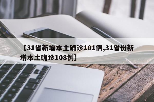 【31省新增本土确诊101例,31省份新增本土确诊108例】