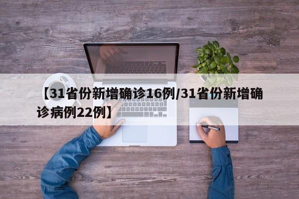 【31省份新增确诊16例/31省份新增确诊病例22例】