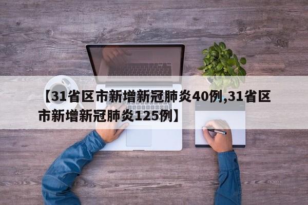 【31省区市新增新冠肺炎40例,31省区市新增新冠肺炎125例】