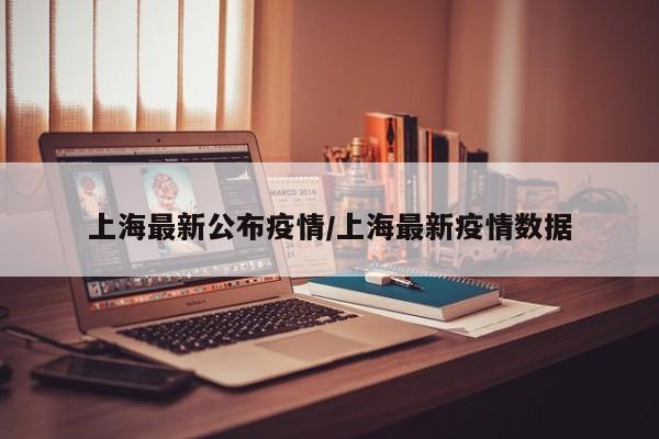 上海最新公布疫情/上海最新疫情数据
