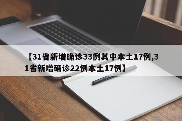 【31省新增确诊33例其中本土17例,31省新增确诊22例本土17例】