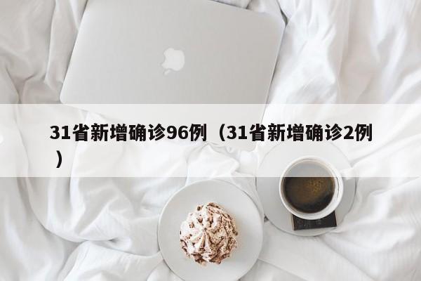 31省新增确诊96例(31省新增确诊2例 )