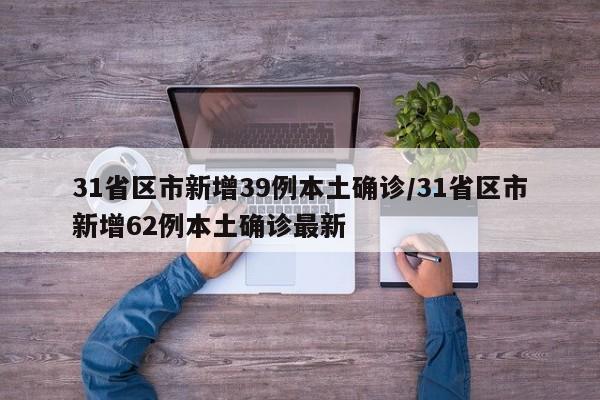 31省区市新增39例本土确诊/31省区市新增62例本土确诊最新